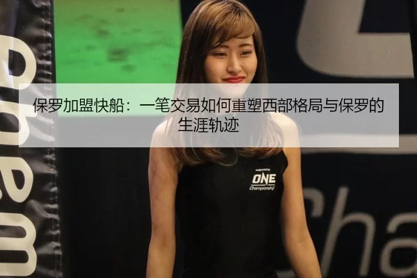 保罗加盟快船：一笔交易如何重塑西部格局与保罗的生涯轨迹